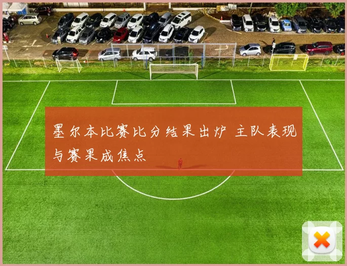 墨尔本比赛比分结果出炉 主队表现与赛果成焦点