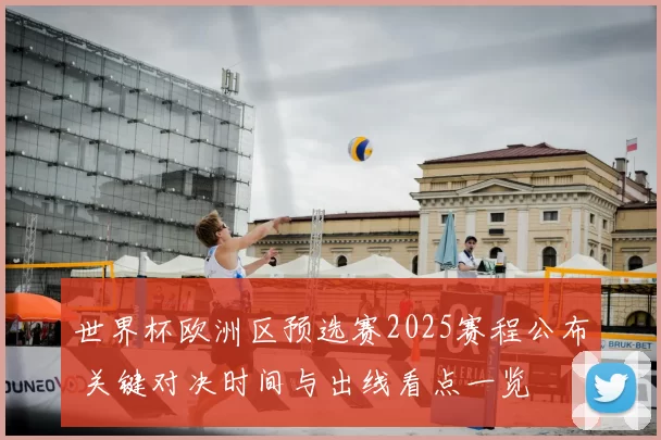 世界杯欧洲区预选赛2025赛程公布 关键对决时间与出线看点一览