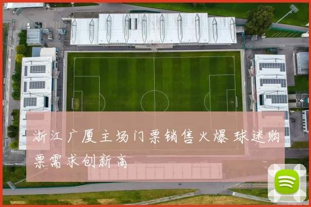 浙江广厦主场门票销售火爆 球迷购票需求创新高