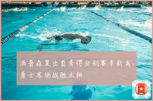 汤普森复出首秀得分创赛季新高，勇士客场战胜太阳