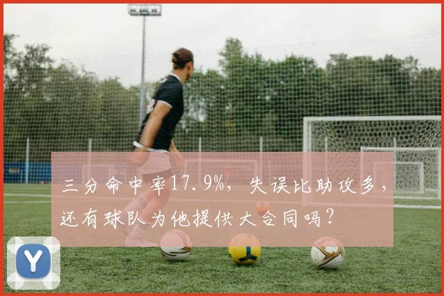 三分命中率17.9%，失误比助攻多，还有球队为他提供大合同吗？