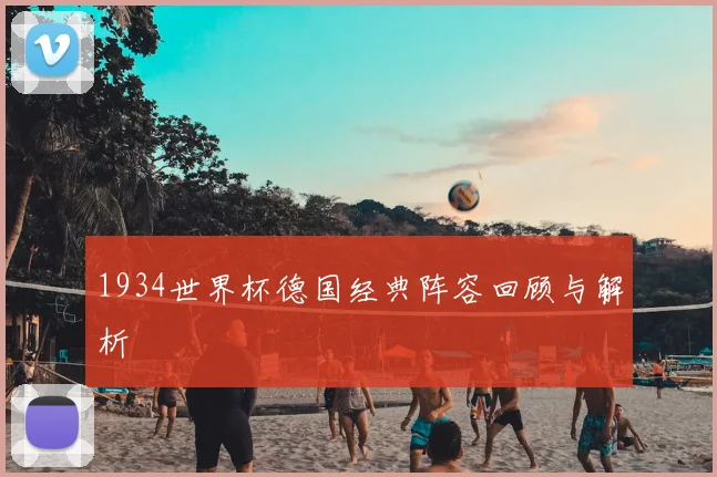1934世界杯德国经典阵容回顾与解析