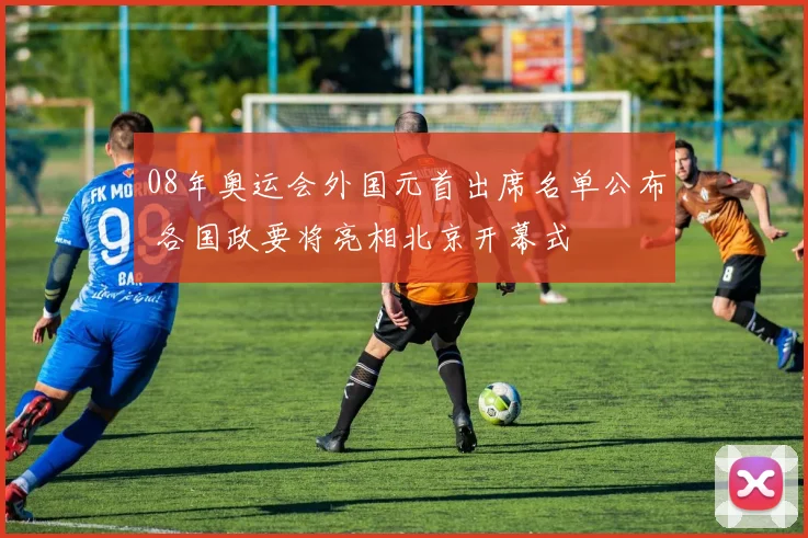 08年奥运会外国元首出席名单公布 各国政要将亮相北京开幕式