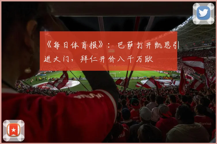 《每日体育报》：巴萨打开凯恩引进大门，拜仁开价八千万欧