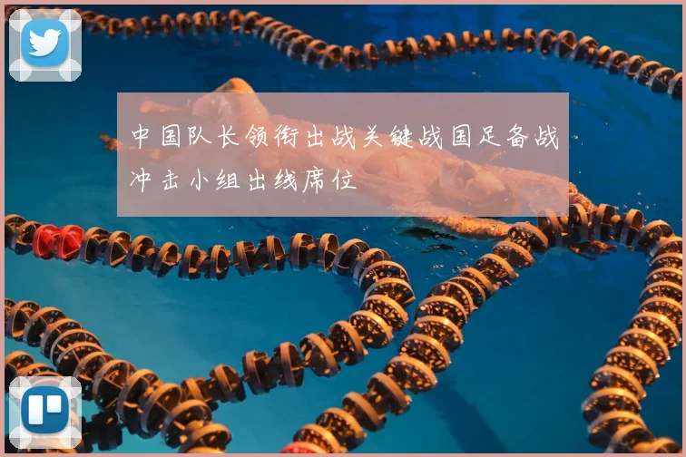 中国队长领衔出战关键战国足备战冲击小组出线席位