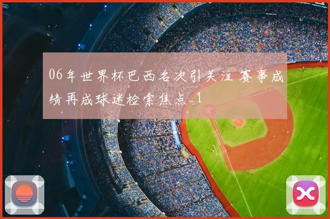 06年世界杯巴西名次引关注 赛事成绩再成球迷检索焦点_1