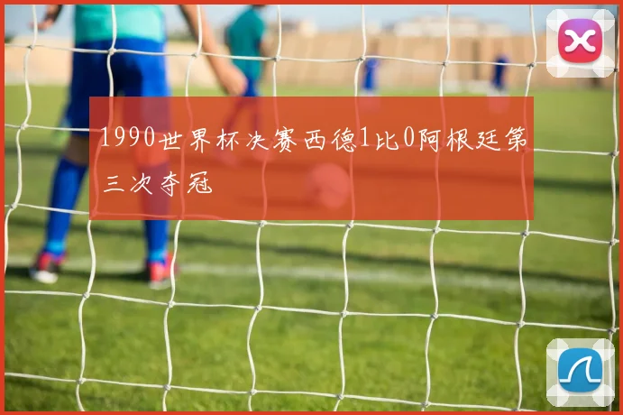 1990世界杯决赛西德1比0阿根廷第三次夺冠