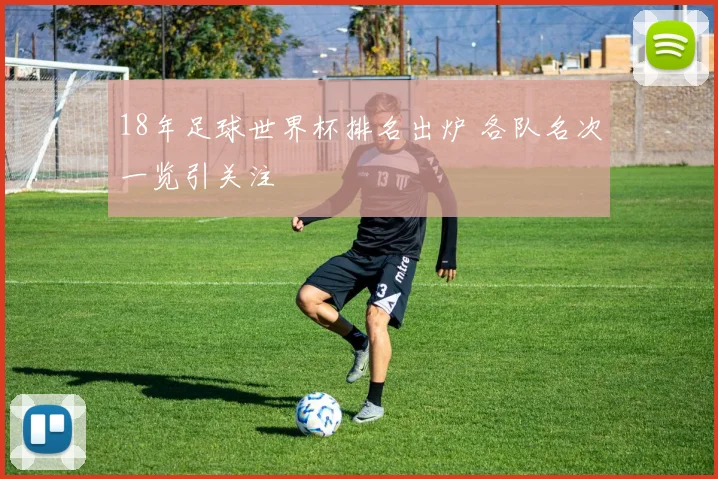 18年足球世界杯排名出炉 各队名次一览引关注