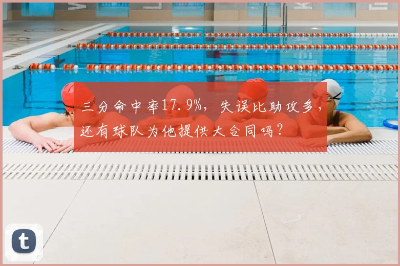三分命中率17.9%，失误比助攻多，还有球队为他提供大合同吗？
