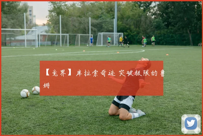 【竞界】库拉索奇迹 突破极限的鲁姆