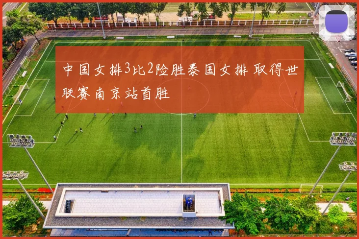 中国女排3比2险胜泰国女排 取得世联赛南京站首胜
