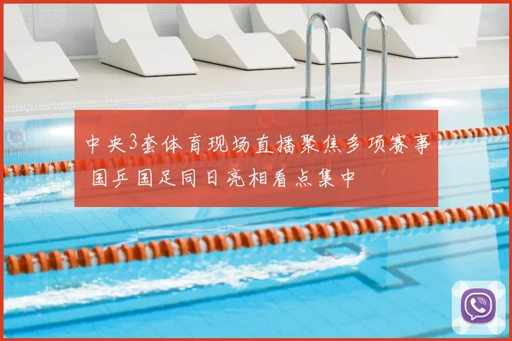 中央3套体育现场直播聚焦多项赛事 国乒国足同日亮相看点集中