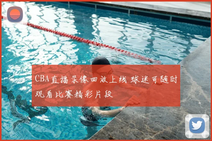 CBA直播录像回放上线 球迷可随时观看比赛精彩片段